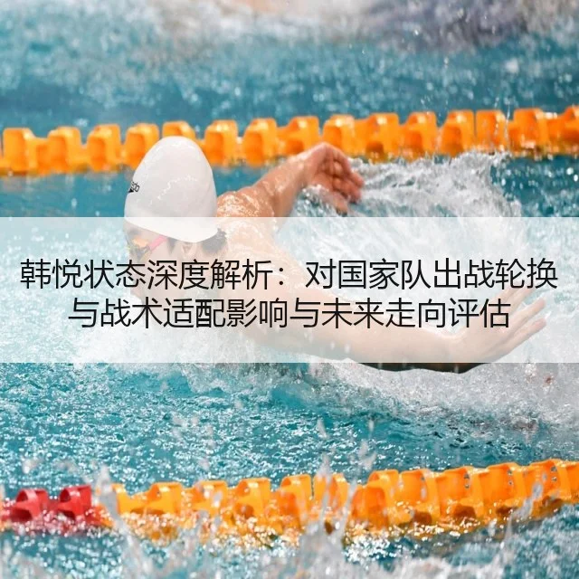 韩悦状态深度解析:对国家队出战轮换与战术适配影响与未来走向评估
