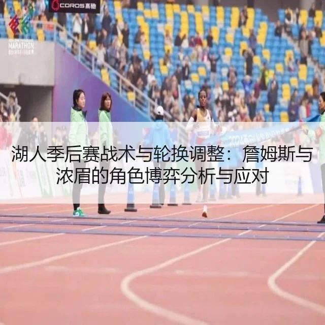 湖人季后赛战术与轮换调整：詹姆斯与浓眉的角色博弈分析与应对