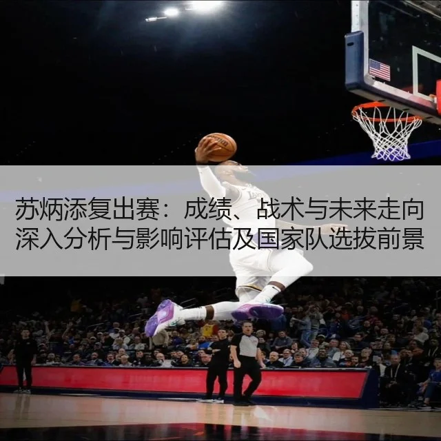 苏炳添复出赛：成绩、战术与未来走向深入分析与影响评估及国家队选拔前景